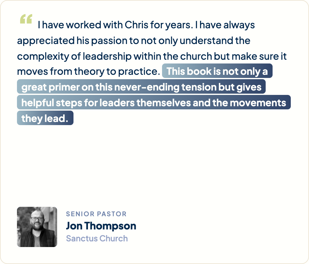 “I have worked with Chris for years. I have always appreciated his passion to not only understand the complexity of leadership within the church but make sure it moves from theory to practice. This book is not only a great primer on this never-ending tension but gives helpful steps for leaders themselves and the movements they lead.” Jon Thompson, Senior Pastor, Sanctus Church