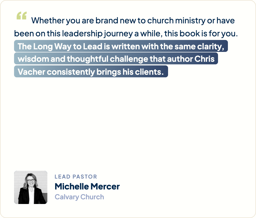 “Whether you are brand new to church ministry or have been on this leadership journey a while, this book is for you. The Long Way to Lead is written with the same clarity, wisdom and thoughtful challenge that author Chris Vacher consistently brings his clients.” Michelle Mercer, Lead Pastor, Calvary Church