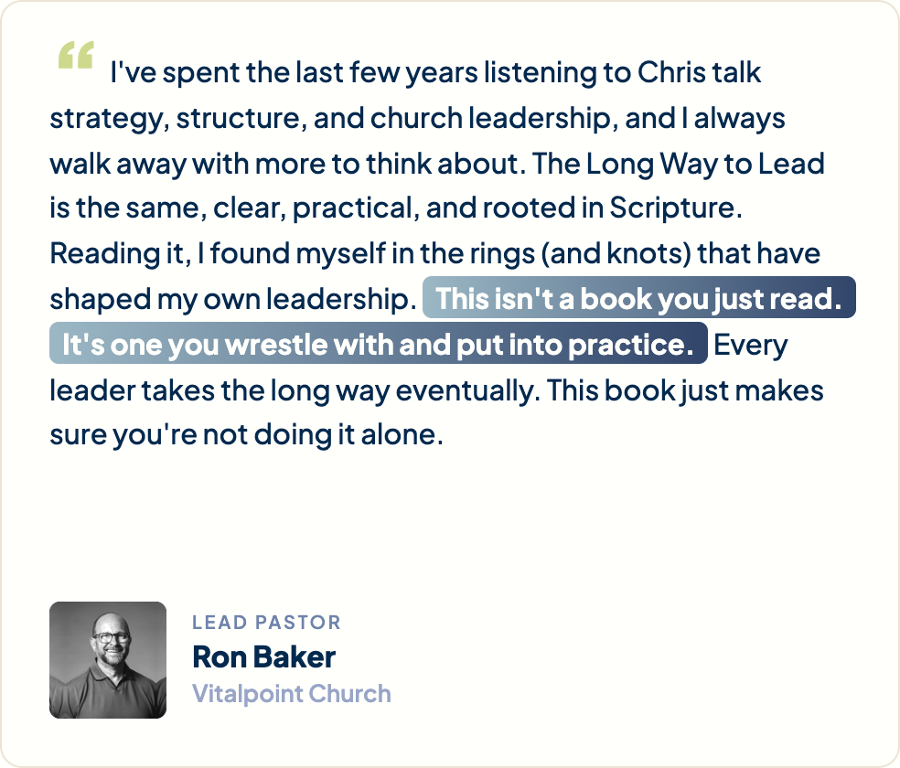“I've spent the last few years listening to Chris talk strategy, structure, and church leadership, and I always walk away with more to think about. The Long Way to Lead is the same, clear, practical, and rooted in Scripture. Reading it, I found myself in the rings (and knots) that have shaped my own leadership. This isn't a book you just read. It's one you wrestle with and put into practice. Every leader takes the long way eventually. This book just makes sure you're not doing it alone.” Ron Baker, Lead Pastor, Vitalpoint Church